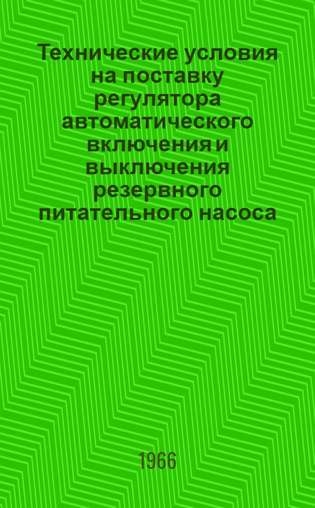 Технические условия на поставку регулятора автоматического включения и выключения резервного питательного насоса (РВН) № ТУ 2РФ 438-14-64 : Утв. 13/VII 1964