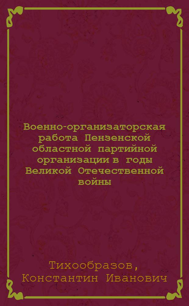 Военно-организаторская работа Пензенской областной партийной организации в годы Великой Отечественной войны (1941-1945 гг.) : Автореф. дис. на соискание учен. степени канд. ист. наук : (570)