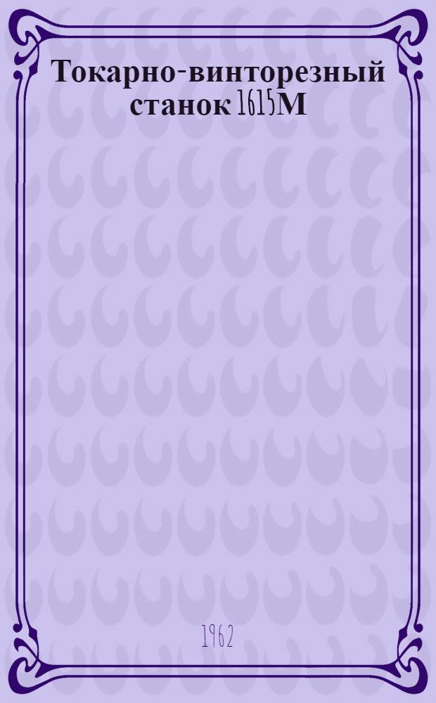 Токарно-винторезный станок 1615М : Руководство по обслуживанию, акт техн. испытания и паспорт