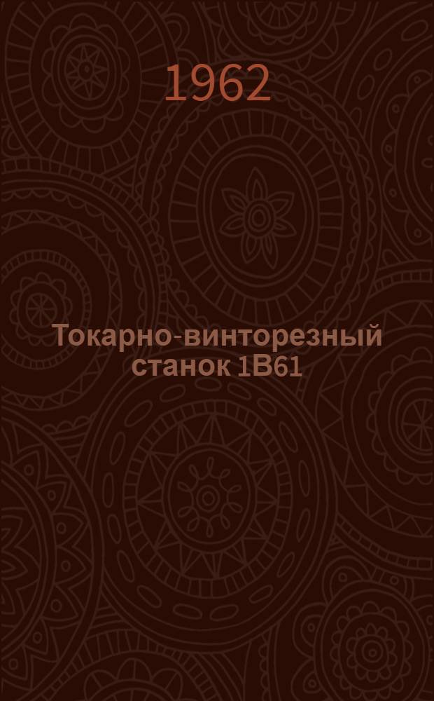 Токарно-винторезный станок 1В61 (ЕТ35 и ЕТ44) : Руководство по обслуживанию