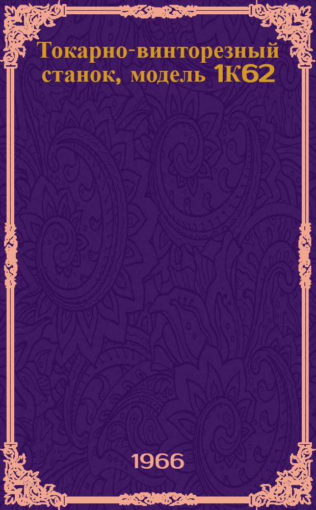 Токарно-винторезный станок, модель 1К62 : Руководство по уходу и обслуживанию
