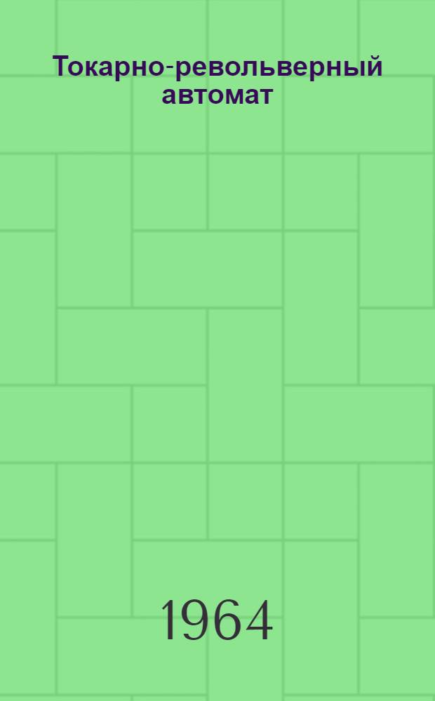 Токарно-револьверный автомат : Моделей 1Б124 и 1Б136