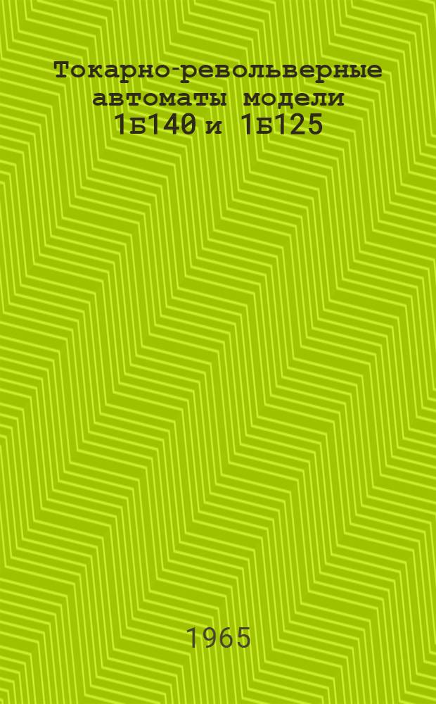 Токарно-револьверные автоматы модели 1Б140 и 1Б125 : Описание и инструкция по обслуживанию