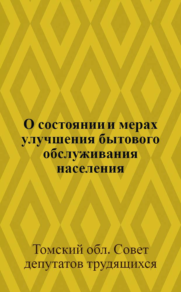 О состоянии и мерах улучшения бытового обслуживания населения : Решение Томского обл. Совета деп. трудящихся. 16 окт. 1961 г.