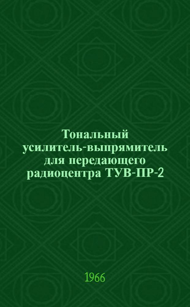 Тональный усилитель-выпрямитель для передающего радиоцентра ТУВ-ПР-2 : Описание и инструкция по эксплуатации