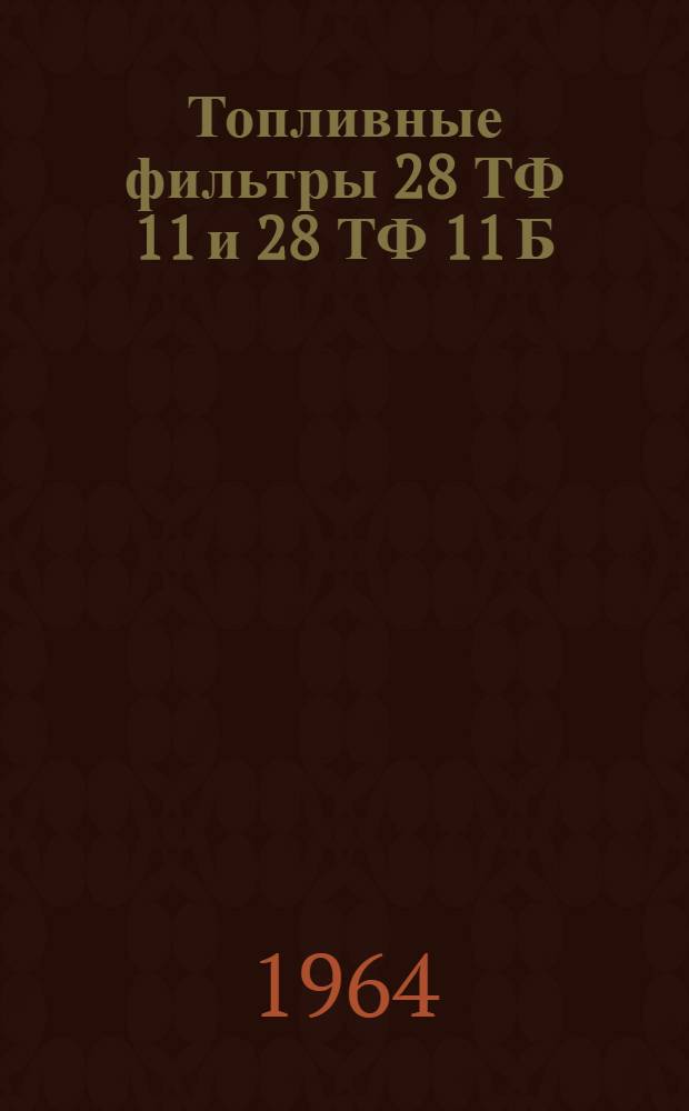 Топливные фильтры 28 ТФ 11 и 28 ТФ 11 Б : Техн. описание, инструкция по эксплуатации и ремонту