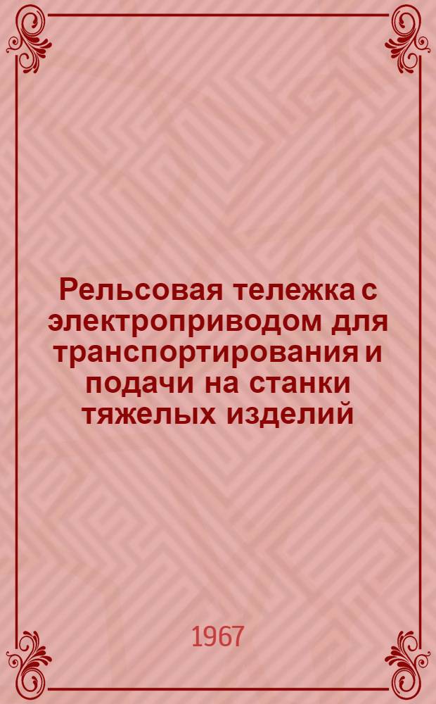 Рельсовая тележка с электроприводом для транспортирования и подачи на станки тяжелых изделий