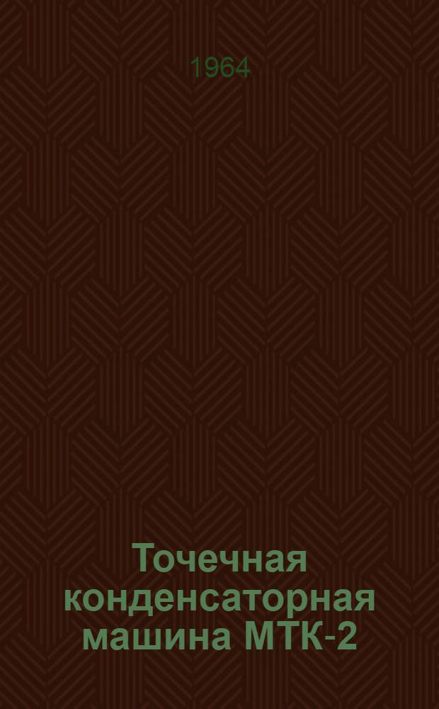 Точечная конденсаторная машина МТК-2 : Паспорт и инструкция по эксплуатации