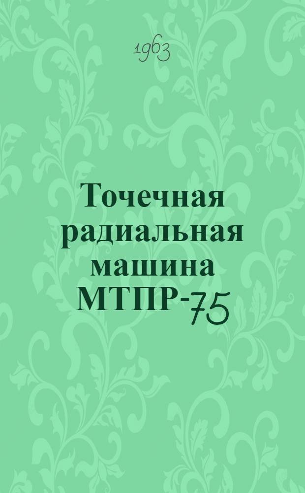 Точечная радиальная машина МТПР-75 : Описание конструкции и инструкция по эксплуатации