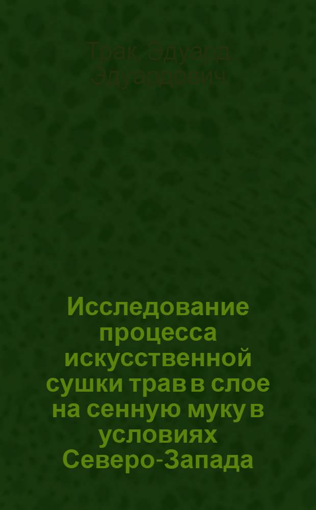 Исследование процесса искусственной сушки трав в слое на сенную муку в условиях Северо-Запада : Автореферат дис. на соискание учен. степени канд. техн. наук