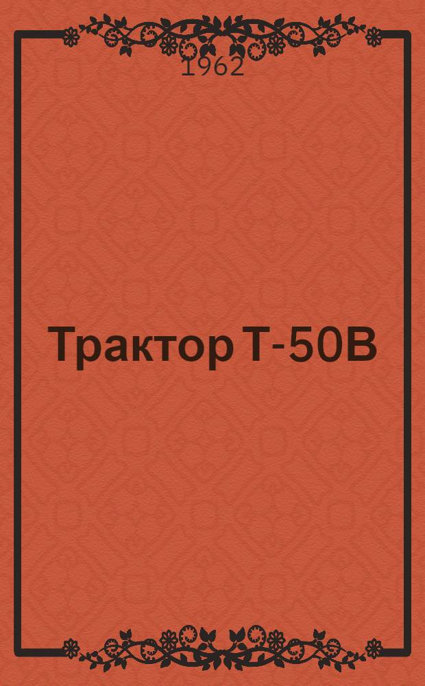 Трактор Т-50В : Инструкция по уходу и эксплуатации