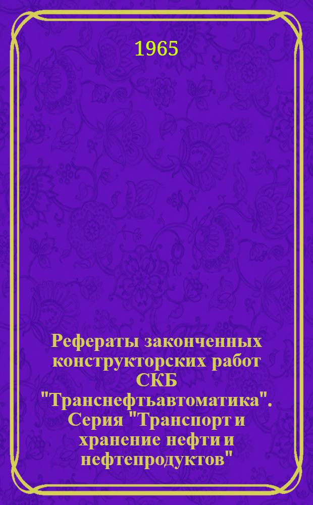 Рефераты законченных конструкторских работ СКБ "Транснефтьавтоматика". Серия "Транспорт и хранение нефти и нефтепродуктов"