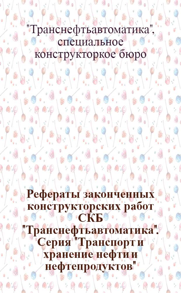 Рефераты законченных конструкторских работ СКБ "Транснефтьавтоматика". Серия "Транспорт и хранение нефти и нефтепродуктов"