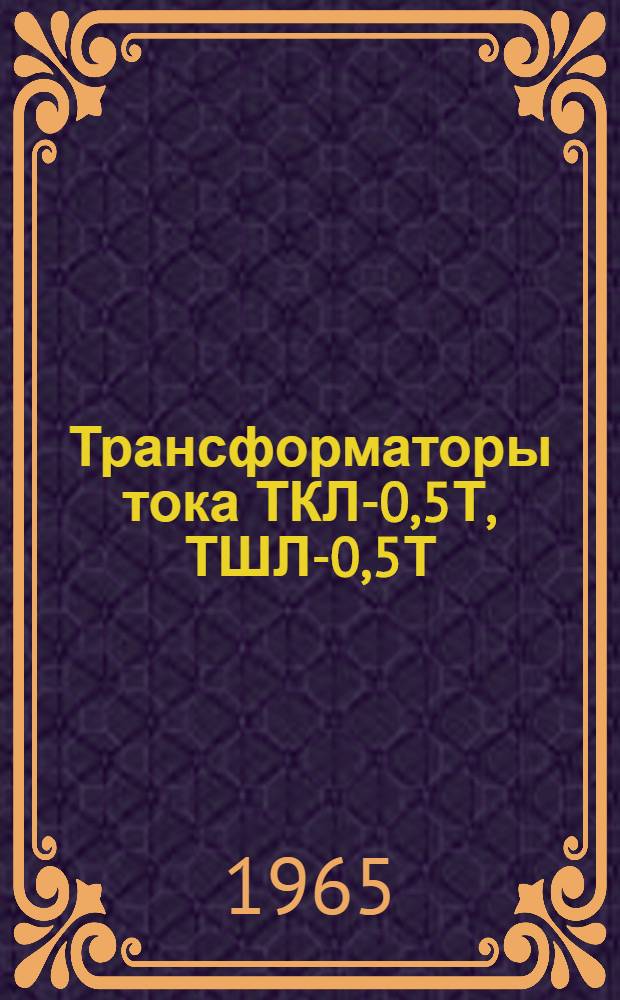 Трансформаторы тока ТКЛ-0,5Т, ТШЛ-0,5Т : Описание и инструкция по эксплуатации