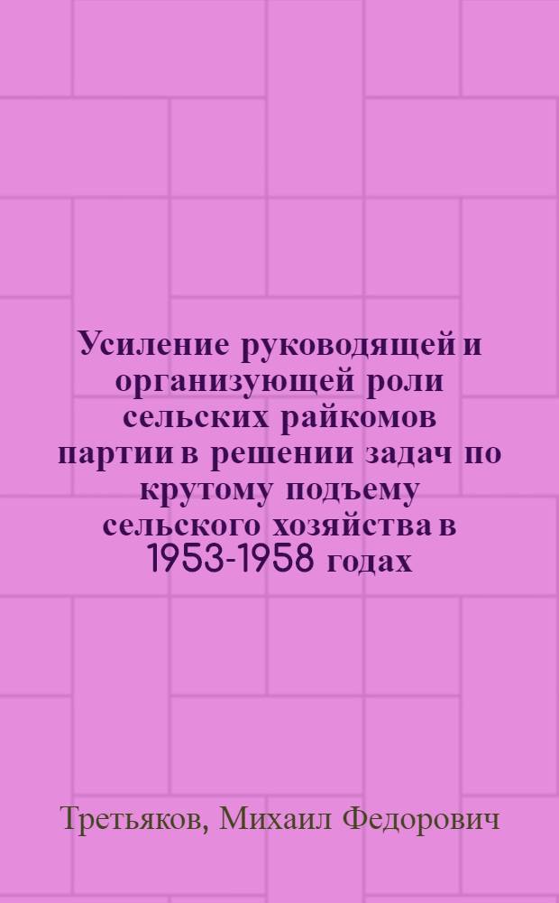 Усиление руководящей и организующей роли сельских райкомов партии в решении задач по крутому подъему сельского хозяйства в 1953-1958 годах : (По материалам Кировской обл.) : Автореферат дис. на соискание учен. степени кандидата ист. наук