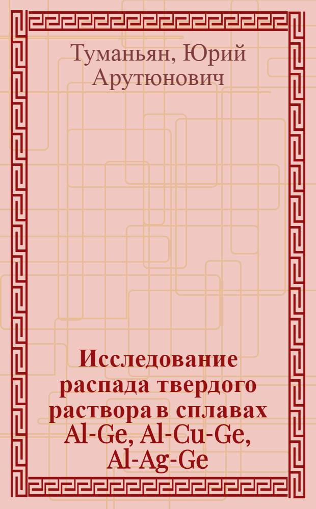 Исследование распада твердого раствора в сплавах Al-Ge, Al-Cu-Ge, Al-Ag-Ge : Автореферат дис. на соискание учен. степени канд. физ.-мат. наук