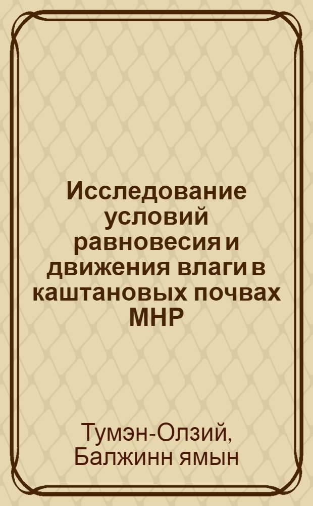 Исследование условий равновесия и движения влаги в каштановых почвах МНР : Автореферат дис. на соискание учен. степени кандидата с.-х. наук