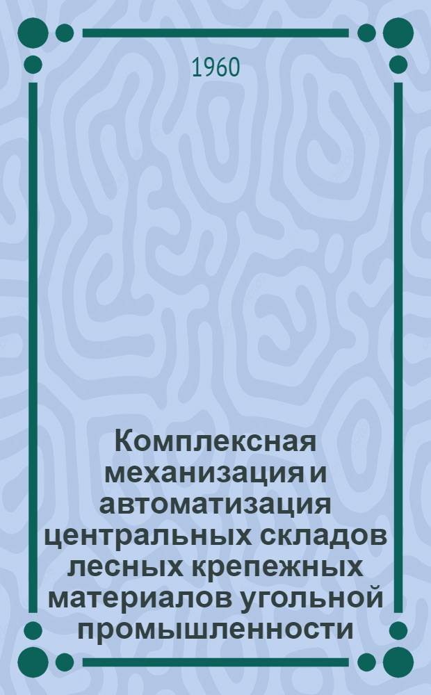 Комплексная механизация и автоматизация центральных складов лесных крепежных материалов угольной промышленности