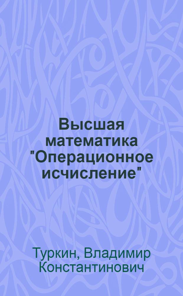 Высшая математика "Операционное исчисление" : Учеб. пособие для студентов III курса техн. фак
