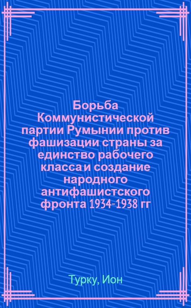 Борьба Коммунистической партии Румынии против фашизации страны за единство рабочего класса и создание народного антифашистского фронта 1934-1938 гг. : Автореферат дис. на соискание учен. степени кандидата ист. наук