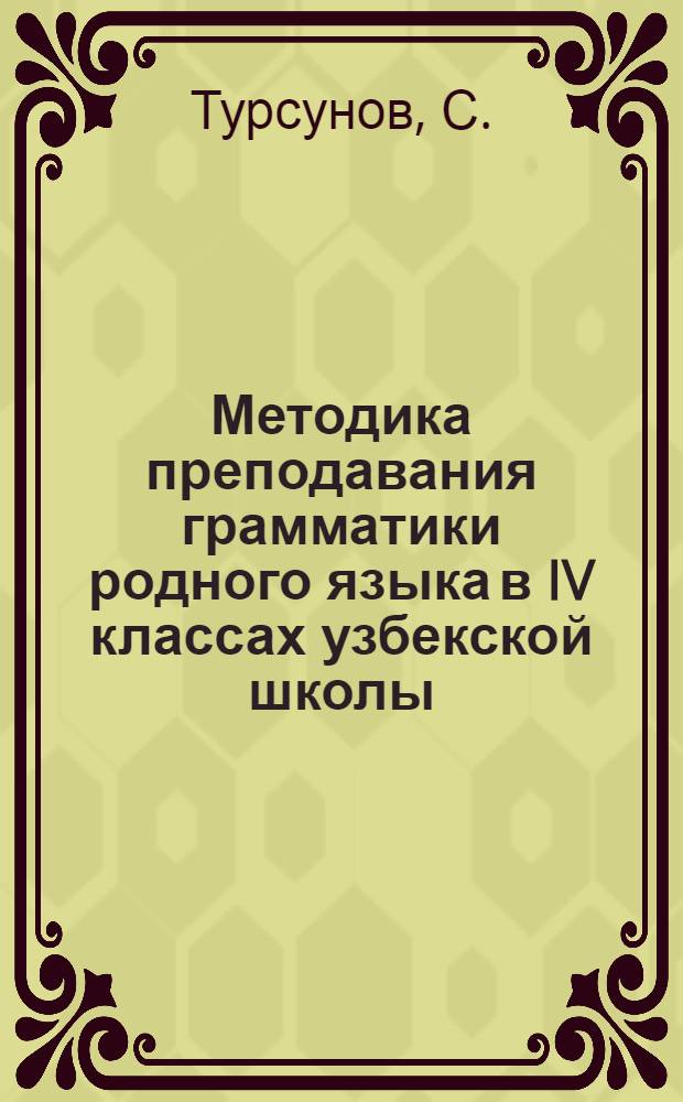 Методика преподавания грамматики родного языка в IV классах узбекской школы : Автореферат дис., представл. на соискание учен. степени кандидата пед. наук