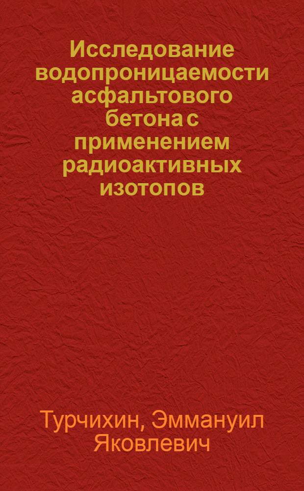 Исследование водопроницаемости асфальтового бетона с применением радиоактивных изотопов : Автореферат дис., представл. на соискание учен. степени кандидата техн. наук