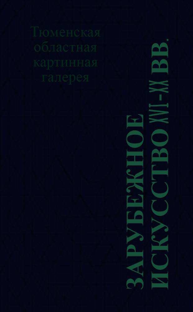 Зарубежное искусство XVI-XX вв. : Выставка из фондов Тюм. обл. картинной галереи : Путеводитель