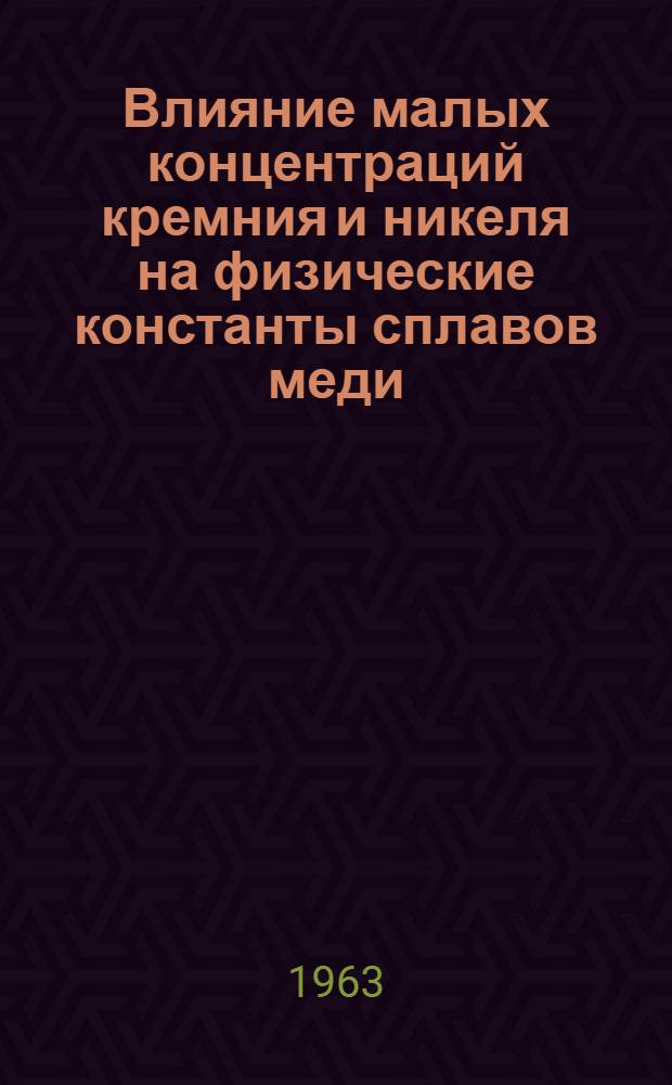 Влияние малых концентраций кремния и никеля на физические константы сплавов меди : Автореферат дис., представл. на соискание учен. степени кандидата физ.-мат. наук