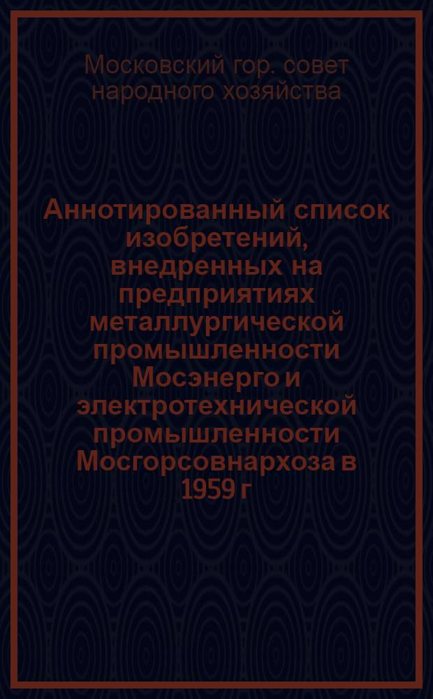 Аннотированный список изобретений, внедренных на предприятиях металлургической промышленности Мосэнерго и электротехнической промышленности Мосгорсовнархоза в 1959 г.