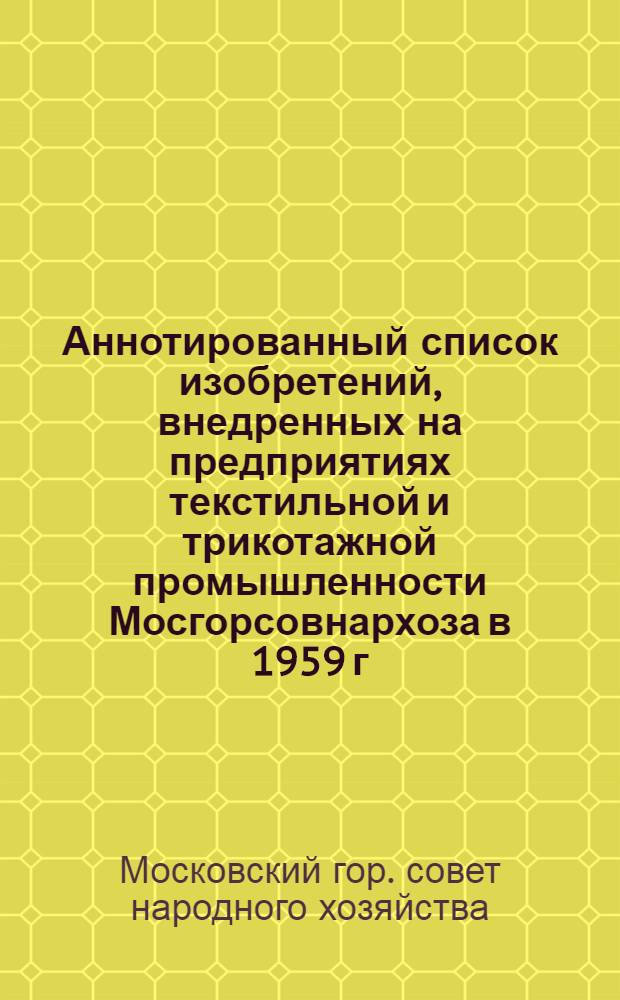 Аннотированный список изобретений, внедренных на предприятиях текстильной и трикотажной промышленности Мосгорсовнархоза в 1959 г.