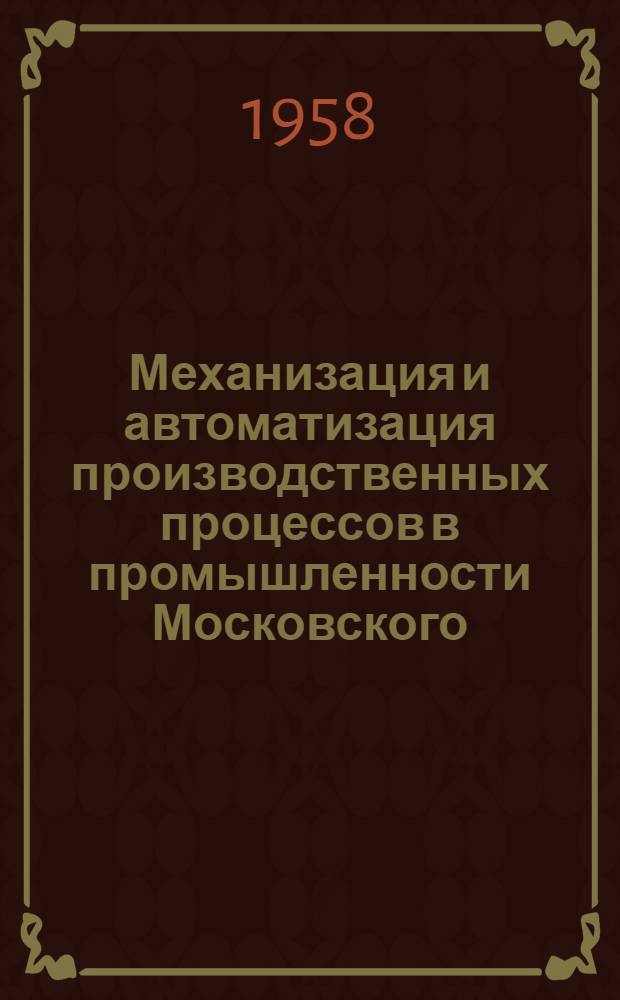 Механизация и автоматизация производственных процессов в промышленности Московского (городского) совета народного хозяйства в 1958 г.