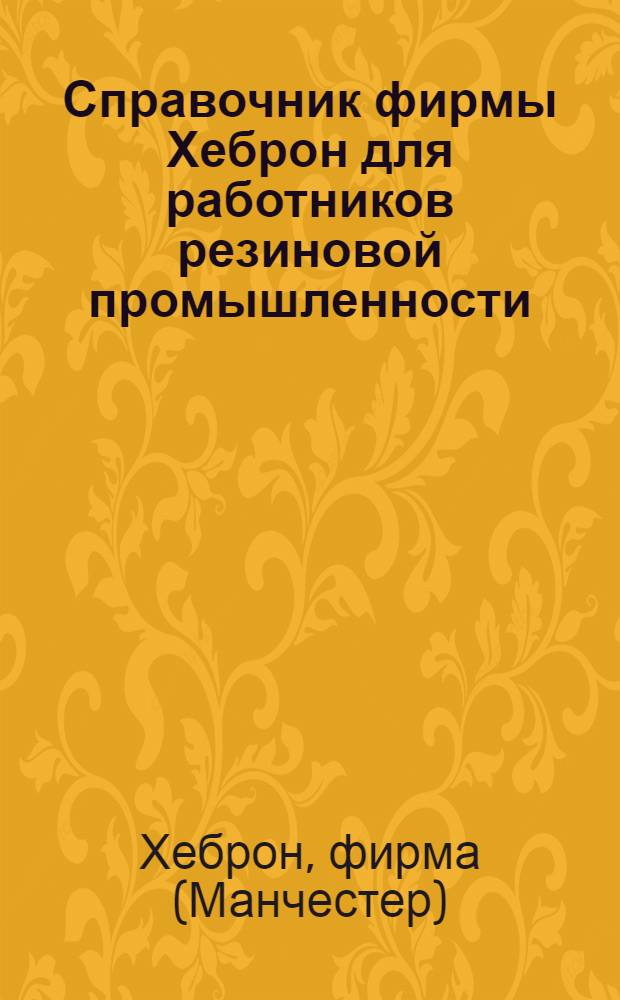 Справочник фирмы Хеброн для работников резиновой промышленности : Пер. с англ