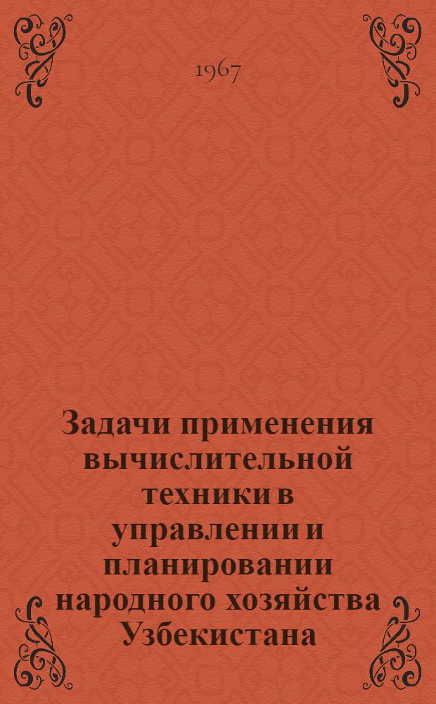 Задачи применения вычислительной техники в управлении и планировании народного хозяйства Узбекистана : Доклад на Ташкентском гор. совещании "Опыт применения вычислит. техники для механизации инж. и управленческих работ"