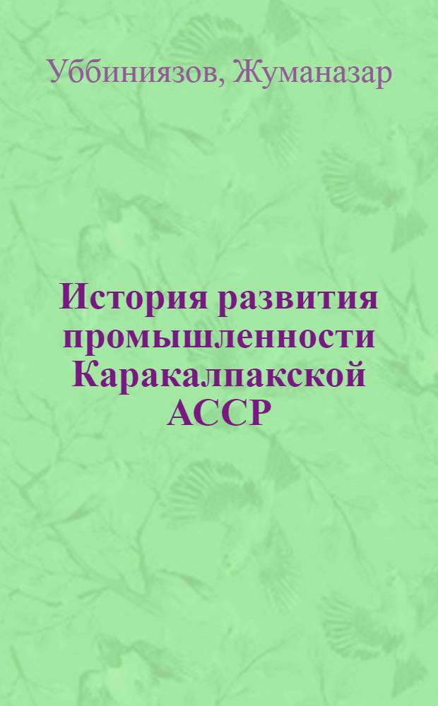 История развития промышленности Каракалпакской АССР (1917-1941 гг.) : Автореферат дис. на соискание учен. степени кандидата ист. наук