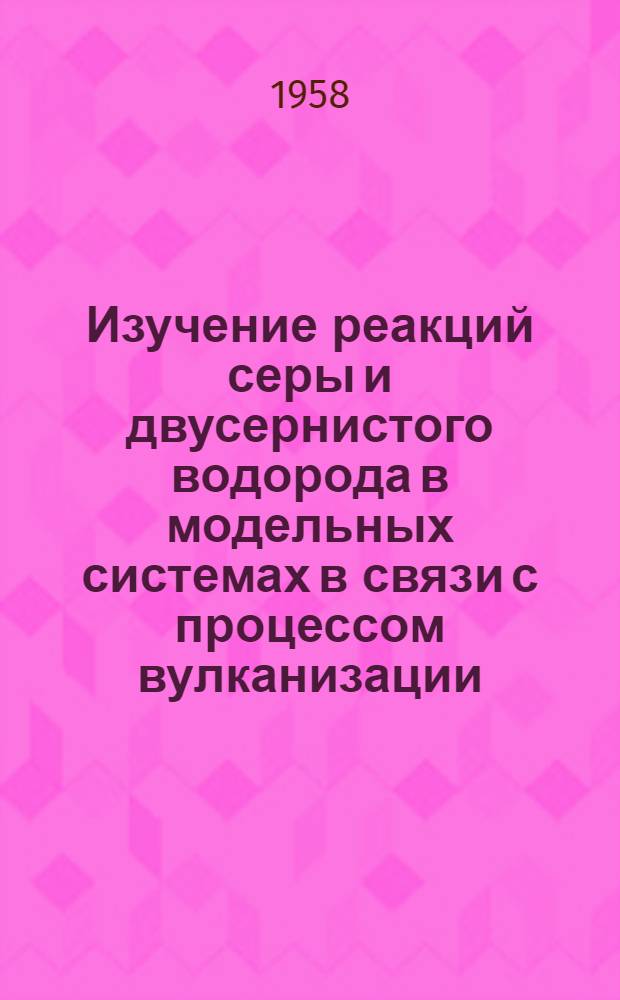 Изучение реакций серы и двусернистого водорода в модельных системах в связи с процессом вулканизации : Автореферат дис. на соискание учен. степени кандидата хим. наук