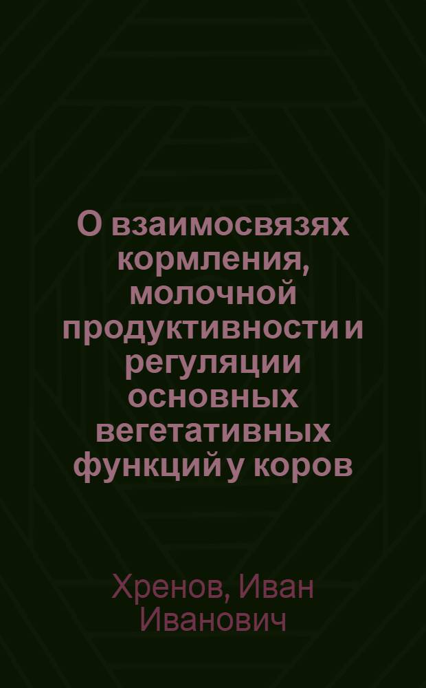 О взаимосвязях кормления, молочной продуктивности и регуляции основных вегетативных функций у коров : Доклад на соискание ученой степени доктора с.-х. наук