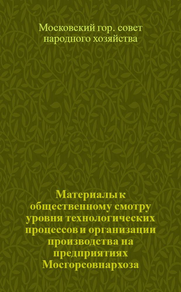 Материалы к общественному смотру уровня технологических процессов и организации производства на предприятиях Мосгорсовнархоза. Радиотехническая промышленность : Техн. и экон. информация