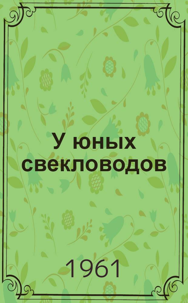У юных свекловодов : Опыт учащихся Максатихинской сред. школы : Памятка читателю