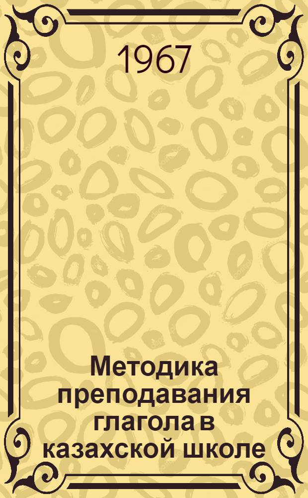 Методика преподавания глагола в казахской школе : Автореферат дис. на соискание учен. степени канд. пед. наук (по специальности методика преподавания каз. яз.)