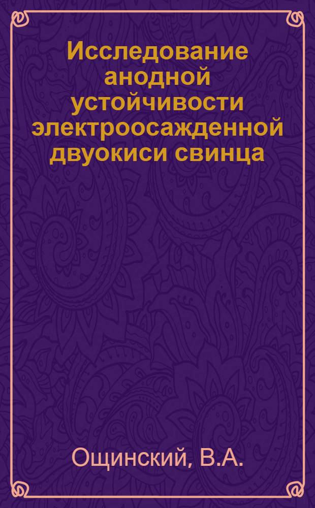 Исследование анодной устойчивости электроосажденной двуокиси свинца : Автореферат дис. на соискание учен. степени канд. техн. наук