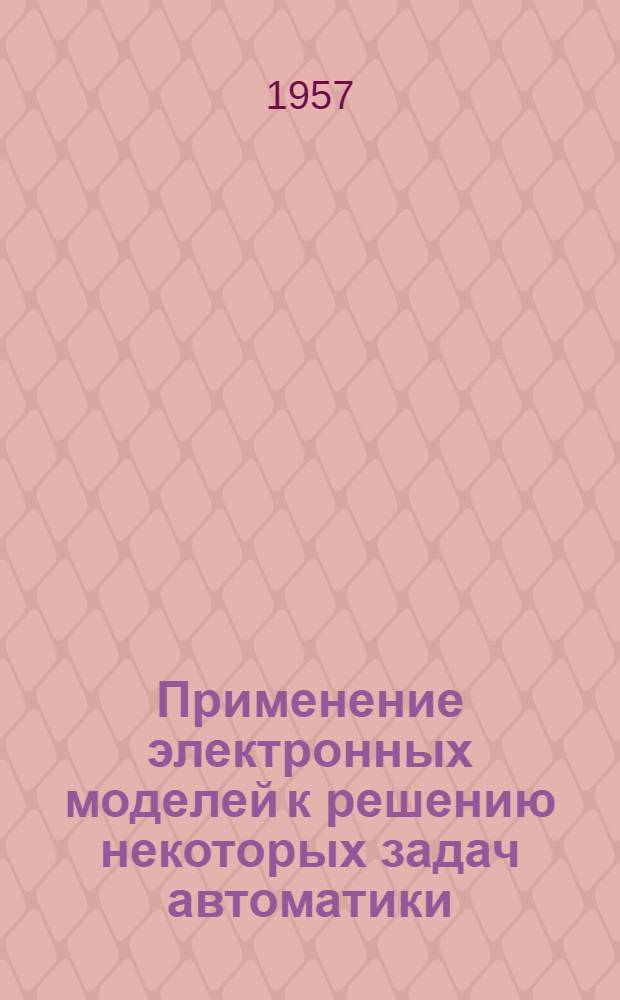 Применение электронных моделей к решению некоторых задач автоматики : (Модели "ИПТ-4", "ИПТ-5")