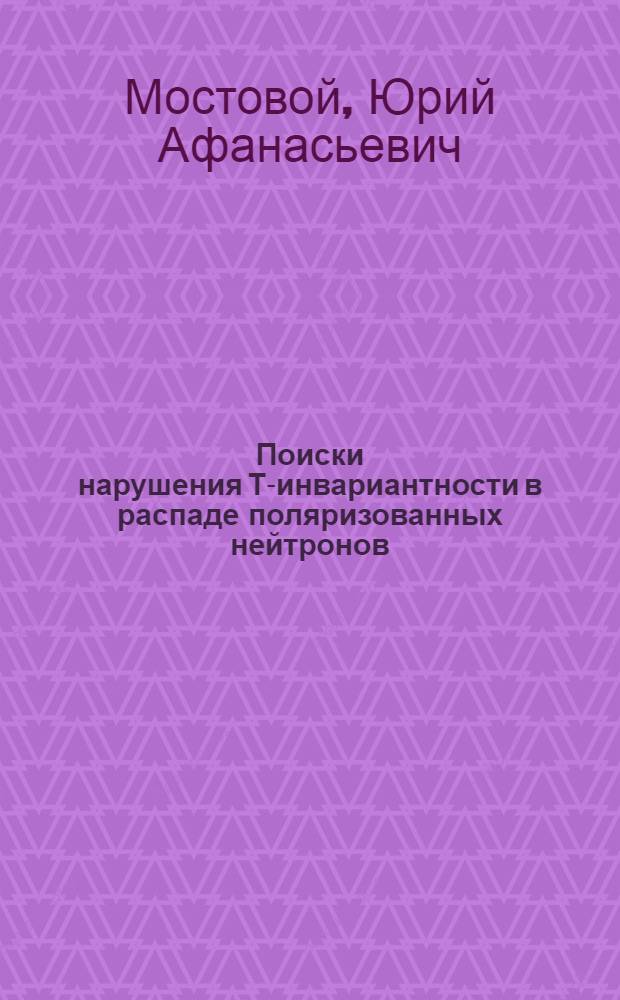 Поиски нарушения Т-инвариантности в распаде поляризованных нейтронов : Автореферат дис. на соискание учен. степени канд. физ.-мат. наук