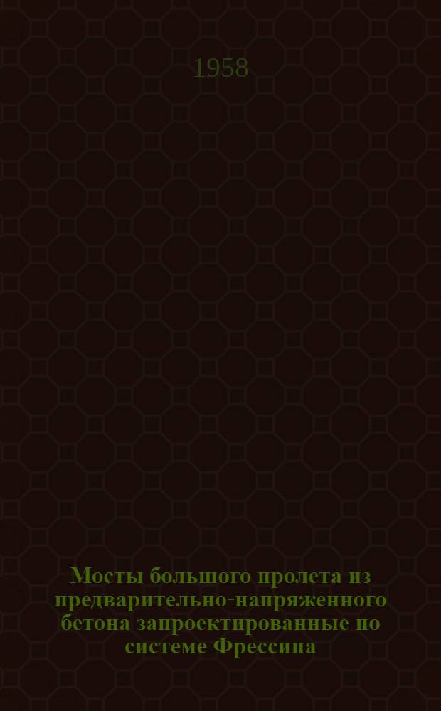Мосты большого пролета из предварительно-напряженного бетона запроектированные по системе Фрессина : Пер. с англ