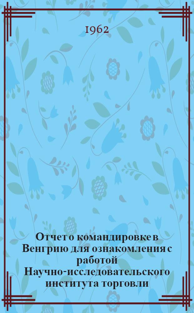 Отчет о командировке в Венгрию [для ознакомления с работой Научно-исследовательского института торговли]