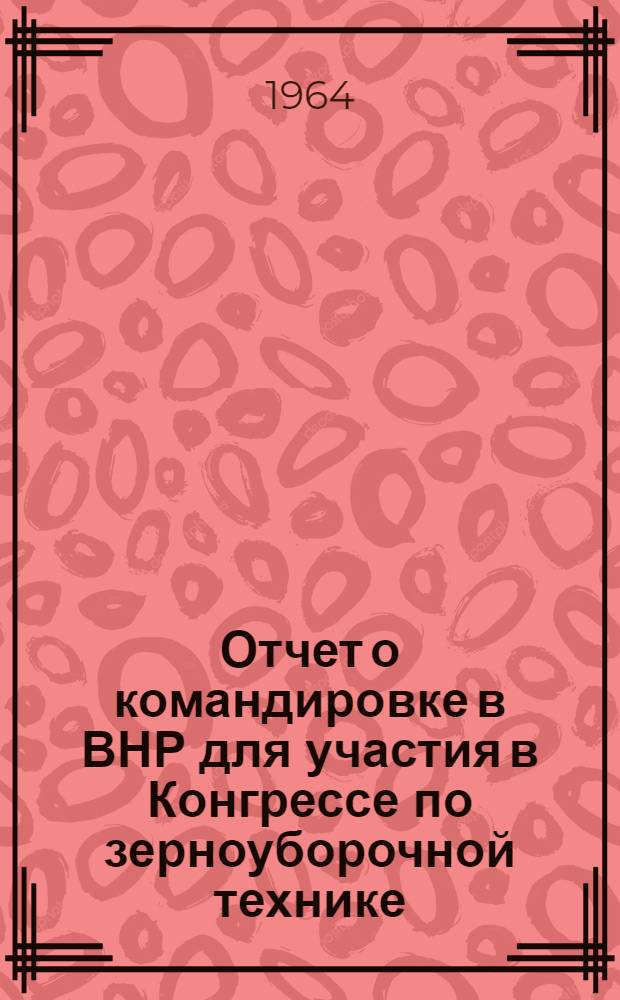 Отчет о командировке в ВНР [для участия в Конгрессе по зерноуборочной технике]