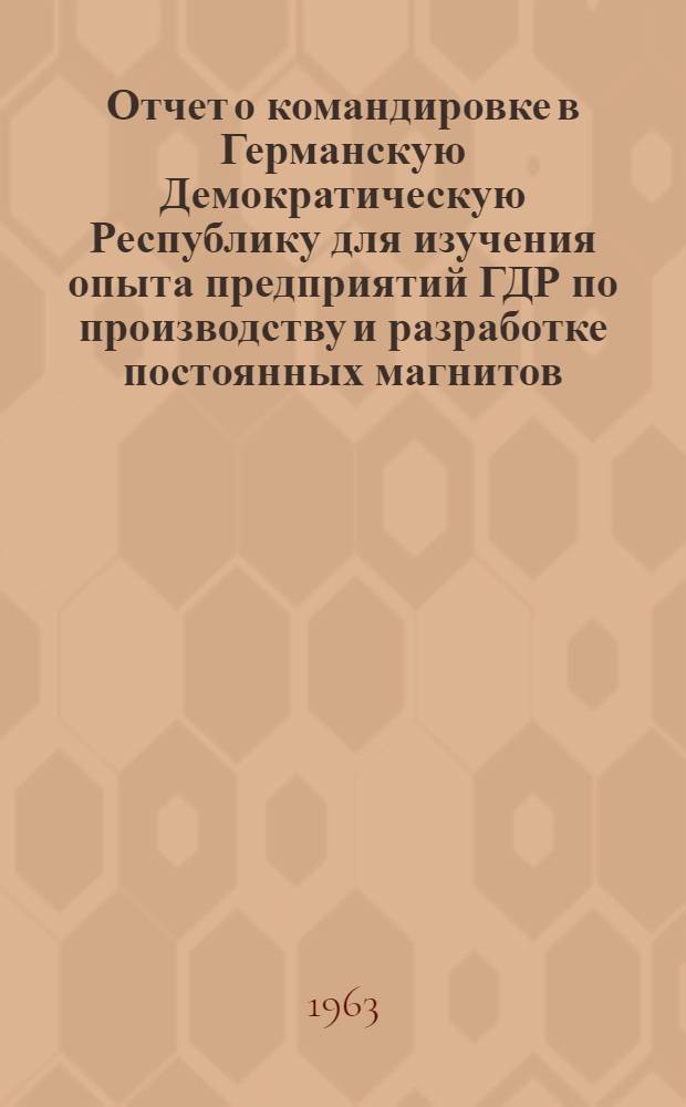 Отчет о командировке в Германскую Демократическую Республику [для изучения опыта предприятий ГДР по производству и разработке постоянных магнитов]
