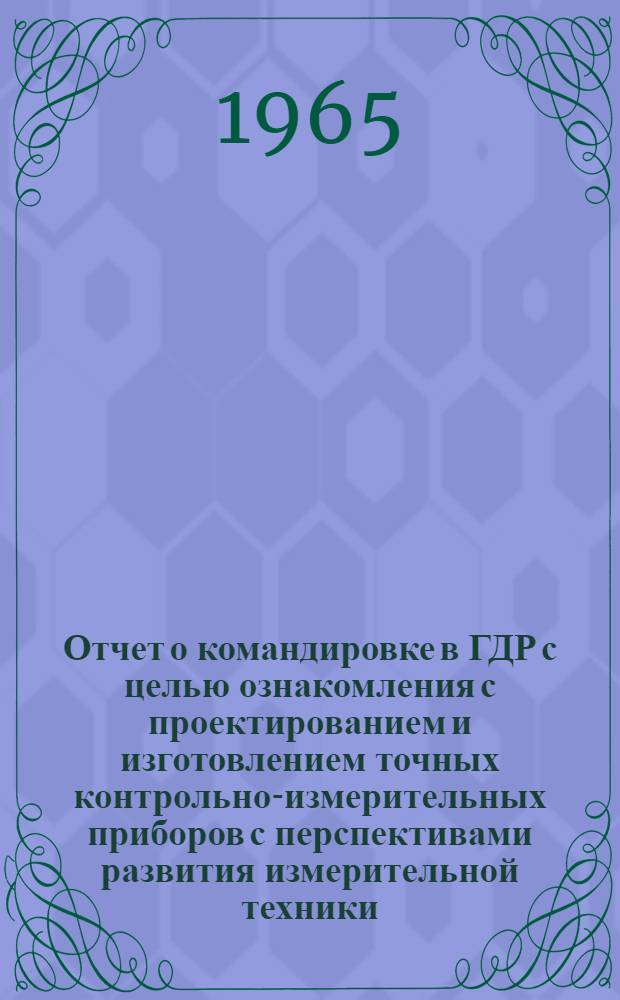 Отчет о командировке в ГДР [с целью ознакомления с проектированием и изготовлением точных контрольно-измерительных приборов с перспективами развития измерительной техники]