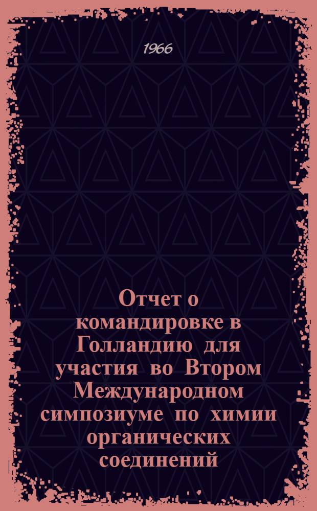 Отчет о командировке в Голландию [для участия во Втором Международном симпозиуме по химии органических соединений. Гронинген, 9-12 мая 1966 г.]