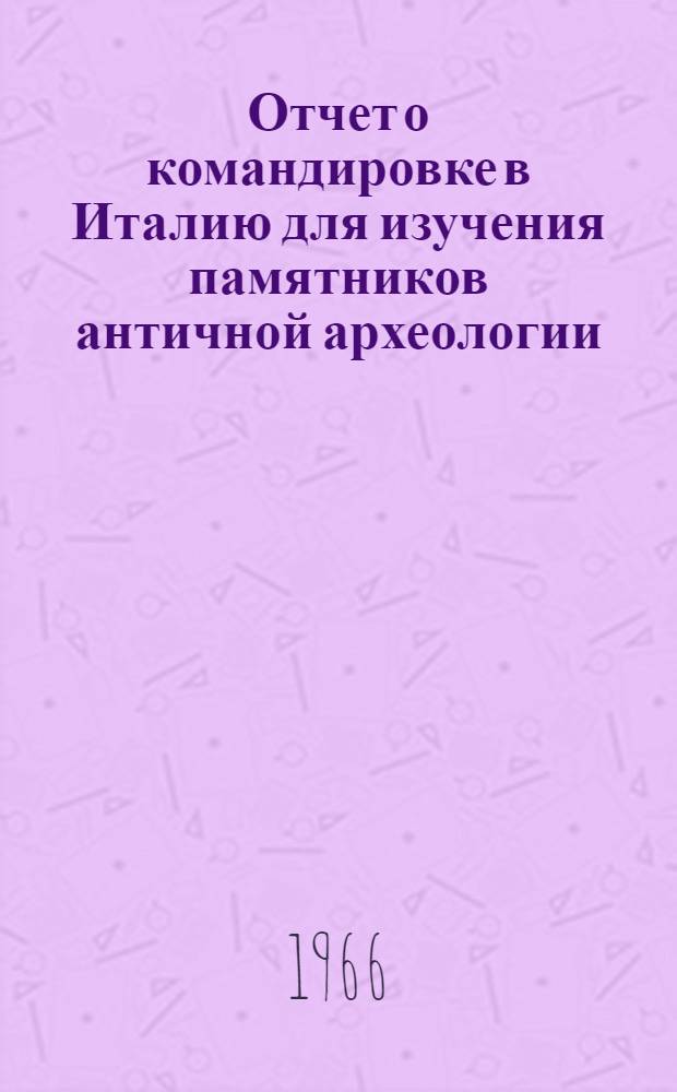 Отчет о командировке в Италию [для изучения памятников античной археологии]