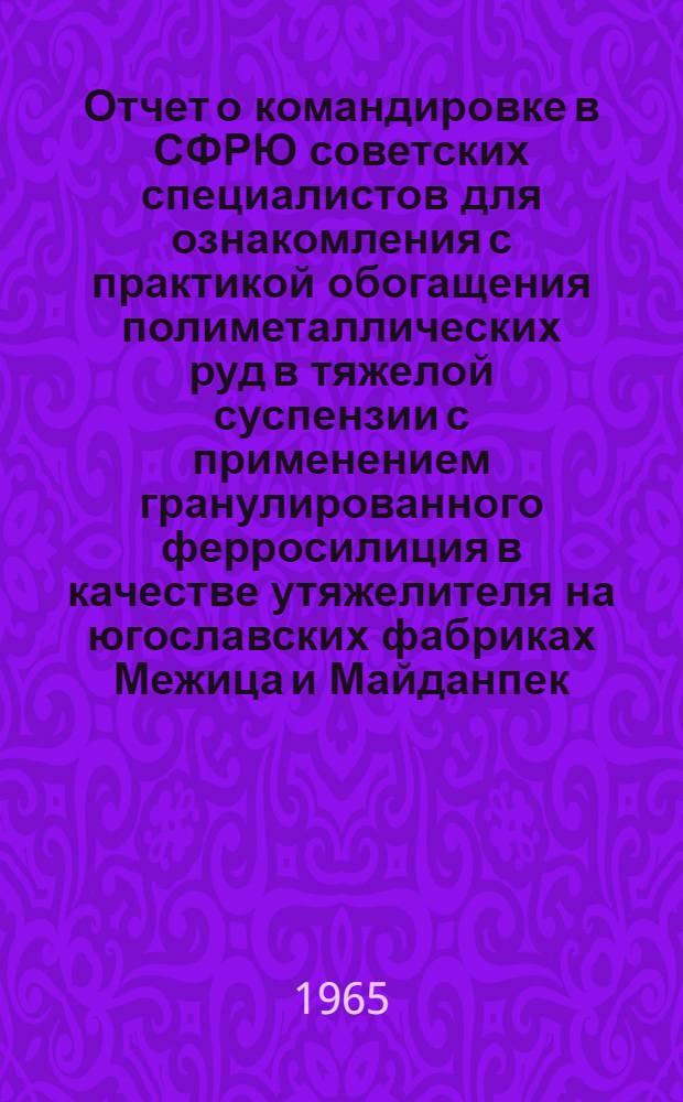 Отчет о командировке в СФРЮ [советских специалистов для ознакомления с практикой обогащения полиметаллических руд в тяжелой суспензии с применением гранулированного ферросилиция в качестве утяжелителя на югославских фабриках Межица и Майданпек]